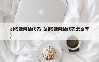 府谷ai搭建网站代码（ai搭建网站代码怎么写）
