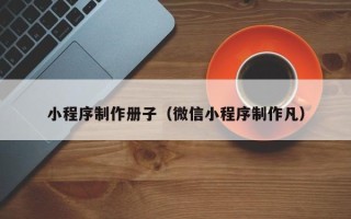 府谷小程序制作册子（微信小程序制作凡）