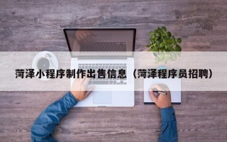 府谷菏泽小程序制作出售信息（菏泽程序员招聘）