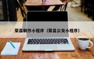 府谷荣昌制作小程序（荣昌公交小程序）