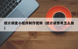 府谷统计调查小程序制作视频（统计调查表怎么做）