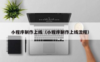 府谷小程序制作上线（小程序制作上线流程）