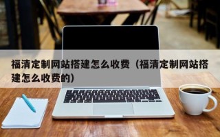 府谷福清定制网站搭建怎么收费（福清定制网站搭建怎么收费的）
