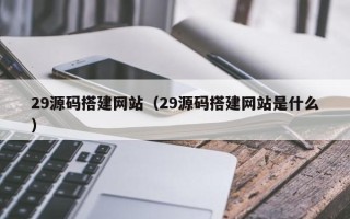 府谷29源码搭建网站（29源码搭建网站是什么）