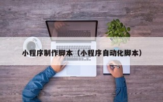 府谷小程序制作脚本（小程序自动化脚本）