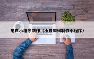 府谷电白小程序制作（小白如何制作小程序）