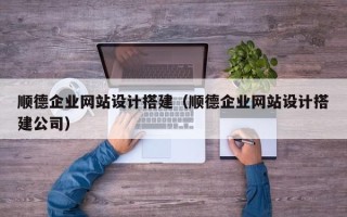 府谷顺德企业网站设计搭建（顺德企业网站设计搭建公司）