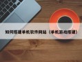 府谷如何搭建单机软件网站（单机游戏搭建）