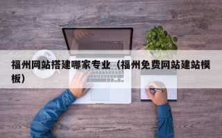 府谷福州网站搭建哪家专业（福州免费网站建站模板）
