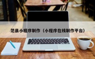 府谷范县小程序制作（小程序在线制作平台）