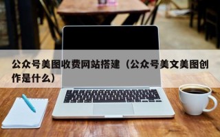 府谷公众号美图收费网站搭建（公众号美文美图创作是什么）