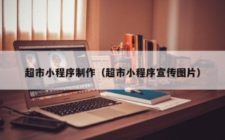 府谷超市小程序制作（超市小程序宣传图片）