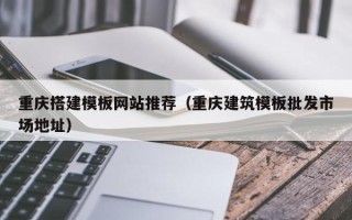府谷重庆搭建模板网站推荐（重庆建筑模板批发市场地址）