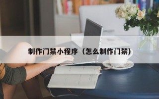 府谷制作门禁小程序（怎么制作门禁）