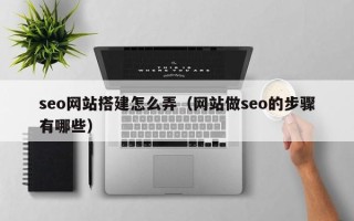 府谷seo网站搭建怎么弄（网站做seo的步骤有哪些）