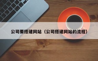 府谷公司要搭建网站（公司搭建网站的流程）